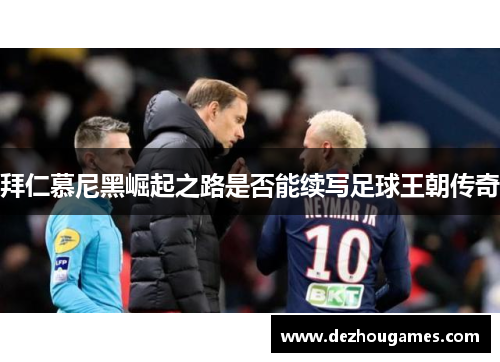 拜仁慕尼黑崛起之路是否能续写足球王朝传奇