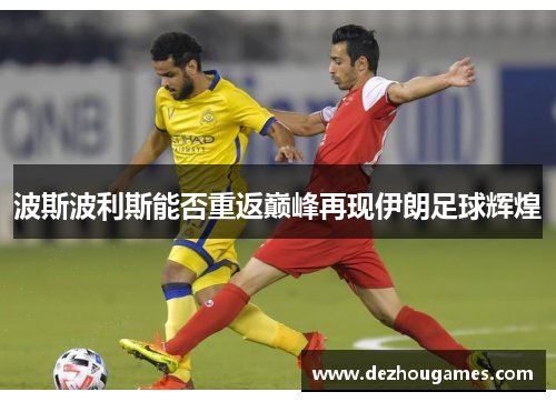 波斯波利斯能否重返巅峰再现伊朗足球辉煌