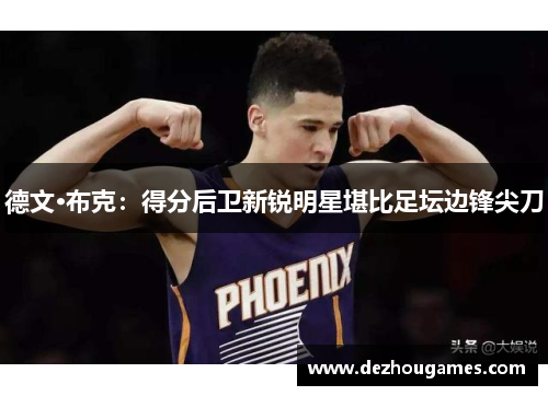 德文·布克：得分后卫新锐明星堪比足坛边锋尖刀