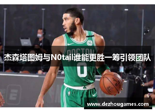 杰森塔图姆与N0tail谁能更胜一筹引领团队
